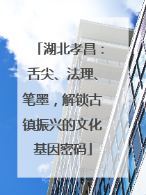 湖北孝昌：舌尖、法理、笔墨，解锁古镇振兴的文化基因密码