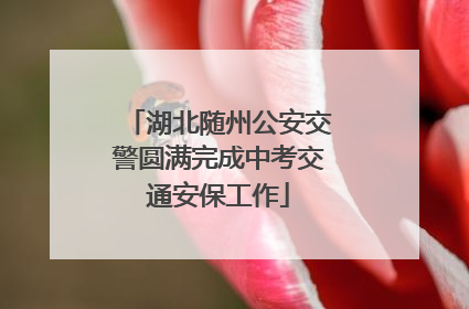 湖北随州公安交警圆满完成中考交通安保工作