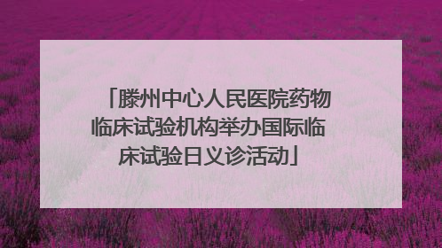 滕州中心人民医院药物临床试验机构举办国际临床试验日义诊活动