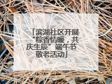 滨湖社区开展“粽香情暖，共庆生辰”端午节敬老活动
