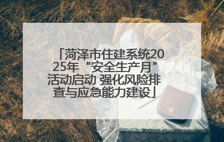 菏泽市住建系统2025年“安全生产月”活动启动 强化风险排查与应急能力建设