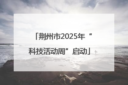 荆州市2025年“科技活动周”启动