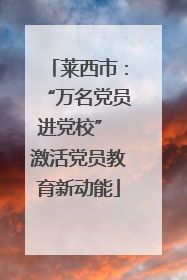 莱西市：“万名党员进党校” 激活党员教育新动能