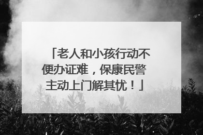 老人和小孩行动不便办证难，保康民警主动上门解其忧！