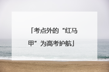 考点外的“红马甲”为高考护航