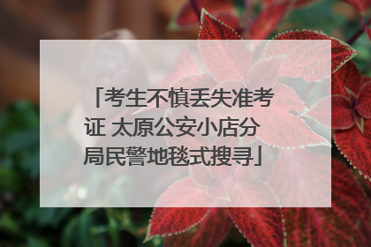 考生不慎丢失准考证 太原公安小店分局民警地毯式搜寻