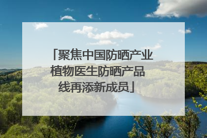 聚焦中国防晒产业 植物医生防晒产品线再添新成员