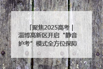 聚焦2025高考｜淄博高新区开启“静音护考”模式全方位保障高考环境整洁