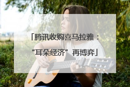 腾讯收购喜马拉雅：“耳朵经济”再博弈