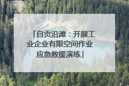 自贡沿滩：开展工业企业有限空间作业应急救援演练