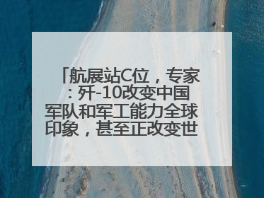 航展站C位，专家：歼-10改变中国军队和军工能力全球印象，甚至正改变世界军工格局