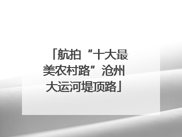 航拍“十大最美农村路”沧州大运河堤顶路