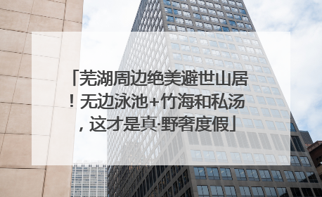 芜湖周边绝美避世山居！无边泳池+竹海和私汤，这才是真·野奢度假