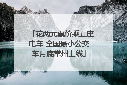 花两元票价乘五座电车 全国最小公交车月底常州上线