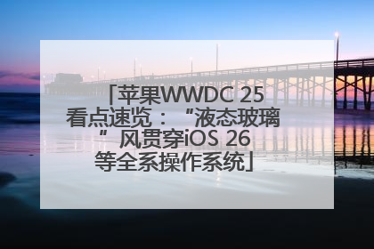 苹果WWDC 25看点速览：“液态玻璃”风贯穿iOS 26等全系操作系统