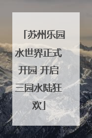 苏州乐园水世界正式开园 开启三园水陆狂欢