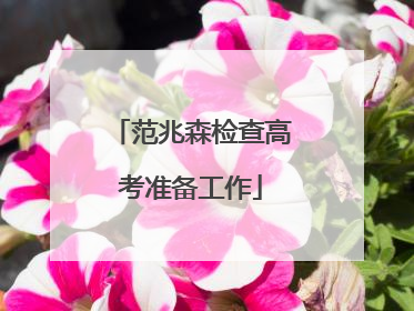 范兆森检查高考准备工作