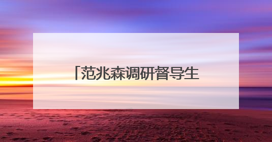 范兆森调研督导生态环境保护工作