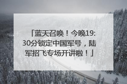 蓝天召唤！今晚19:30分锁定中国军号，陆军招飞专场开讲啦！
