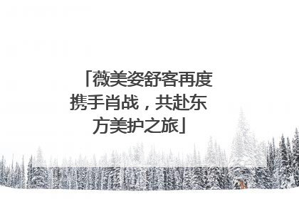 薇美姿舒客再度携手肖战，共赴东方美护之旅