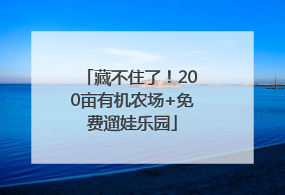 藏不住了！200亩有机农场+免费遛娃乐园