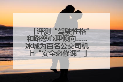 评测“驾驶性格”和路怒心理倾向……冰城为百名公交司机上“安全必修课”