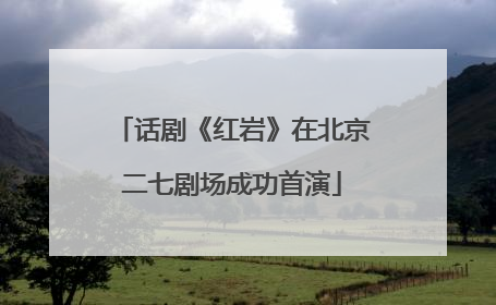话剧《红岩》在北京二七剧场成功首演