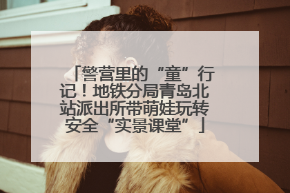 警营里的“童”行记！地铁分局青岛北站派出所带萌娃玩转安全“实景课堂”