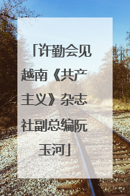 许勤会见越南《共产主义》杂志社副总编阮玉河