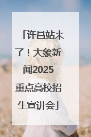 许昌站来了！大象新闻2025重点高校招生宣讲会