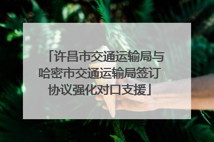 许昌市交通运输局与哈密市交通运输局签订协议强化对口支援