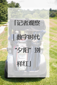 记者观察｜数字时代“夕阳”别样红