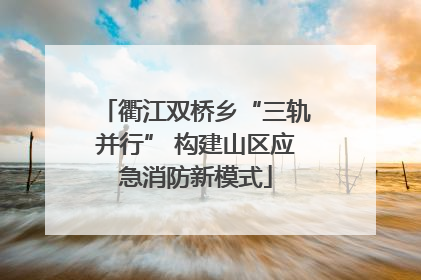 衢江双桥乡“三轨并行” 构建山区应急消防新模式