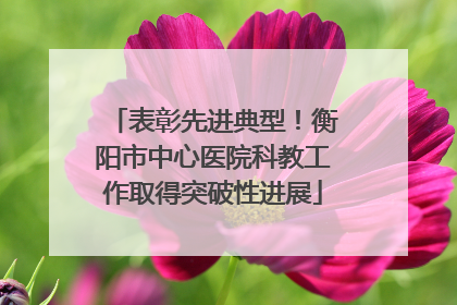 表彰先进典型！衡阳市中心医院科教工作取得突破性进展