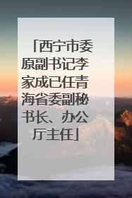 西宁市委原副书记李家成已任青海省委副秘书长、办公厅主任