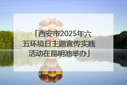 西安市2025年六五环境日主题宣传实践活动在昆明池举办