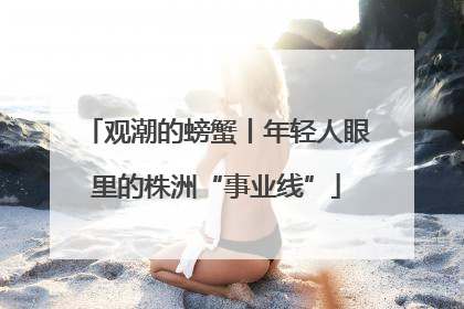 观潮的螃蟹丨年轻人眼里的株洲“事业线”