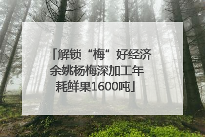解锁“梅”好经济 余姚杨梅深加工年耗鲜果1600吨