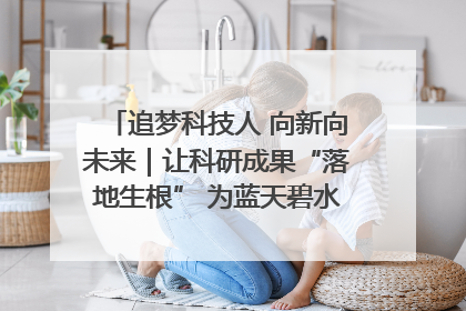 追梦科技人 向新向未来｜让科研成果“落地生根” 为蓝天碧水“保驾护航”