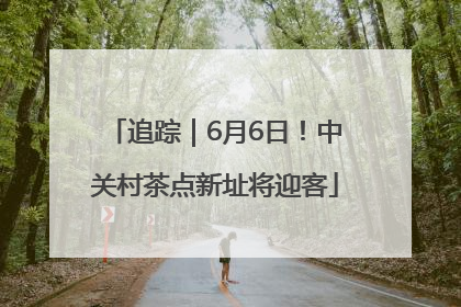 追踪｜6月6日！中关村茶点新址将迎客