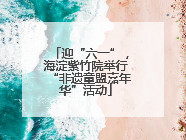 迎“六一”，海淀紫竹院举行“非遗童盟嘉年华”活动