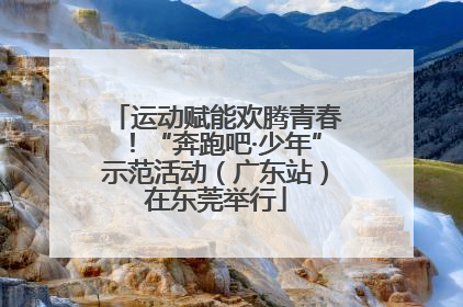 运动赋能欢腾青春！“奔跑吧·少年”示范活动（广东站）在东莞举行