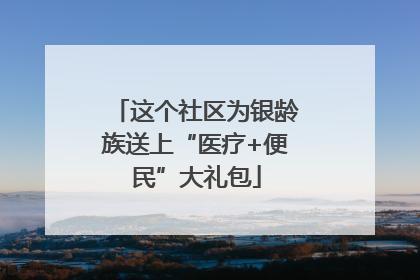 这个社区为银龄族送上“医疗+便民”大礼包