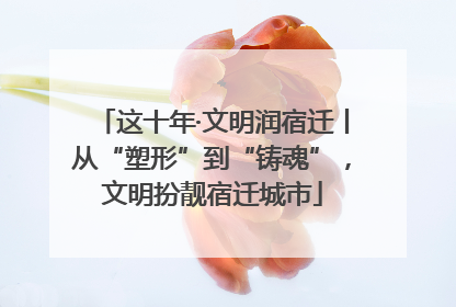 这十年·文明润宿迁丨从“塑形”到“铸魂”，文明扮靓宿迁城市