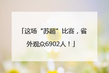 这场“苏超”比赛，省外观众6902人！