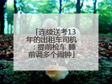 连续送考13年的出租车司机：提前检车 睡前调多个闹钟
