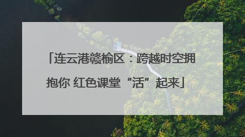 连云港赣榆区：跨越时空拥抱你 红色课堂“活”起来