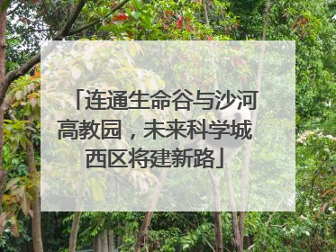 连通生命谷与沙河高教园，未来科学城西区将建新路
