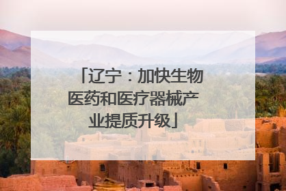 辽宁：加快生物医药和医疗器械产业提质升级
