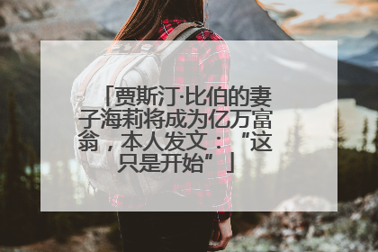 贾斯汀·比伯的妻子海莉将成为亿万富翁，本人发文：“这只是开始”